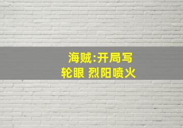 海贼:开局写轮眼 烈阳喷火